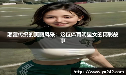 颠覆传统的美丽风采：这位体育明星女的精彩故事